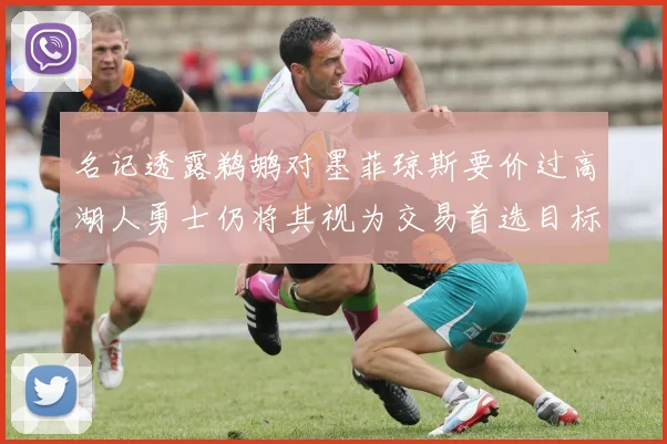 名记透露鹈鹕对墨菲琼斯要价过高湖人勇士仍将其视为交易首选目标