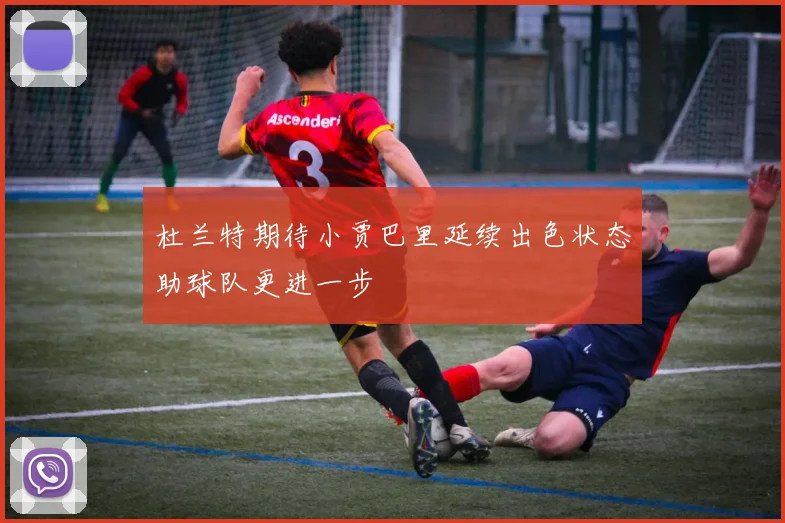 杜兰特期待小贾巴里延续出色状态助球队更进一步