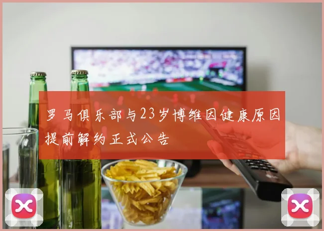 罗马俱乐部与23岁博维因健康原因提前解约正式公告