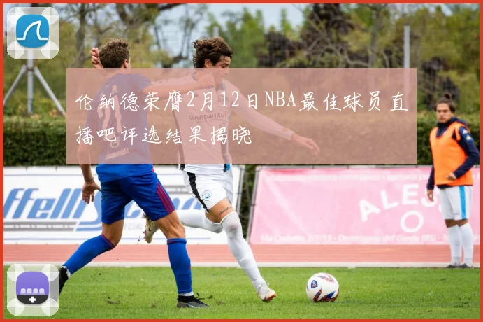 伦纳德荣膺2月12日NBA最佳球员直播吧评选结果揭晓