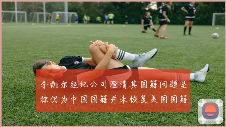 李凯尔经纪公司澄清其国籍问题坚称仍为中国国籍并未恢复美国国籍