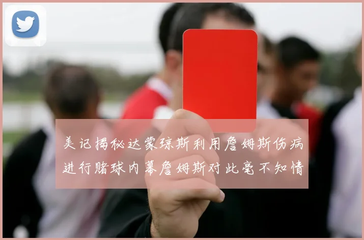 美记揭秘达蒙琼斯利用詹姆斯伤病进行赌球内幕詹姆斯对此毫不知情