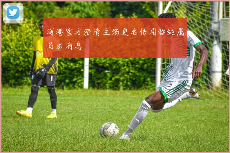 海港官方澄清主场更名传闻称纯属乌龙消息