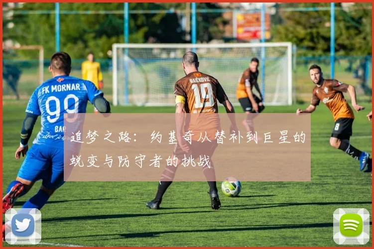 追梦之路：约基奇从替补到巨星的蜕变与防守者的挑战