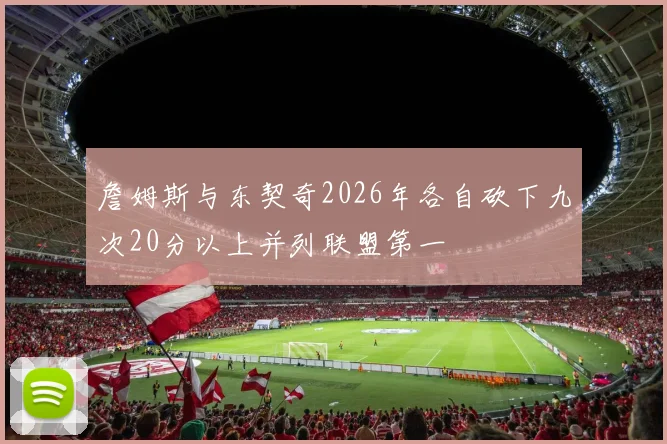 詹姆斯与东契奇2026年各自砍下九次20分以上并列联盟第一