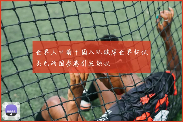 世界人口前十国八队缺席世界杯仅美巴两国参赛引发热议