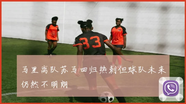 马里离队苏马回归热刺但球队未来仍然不明朗