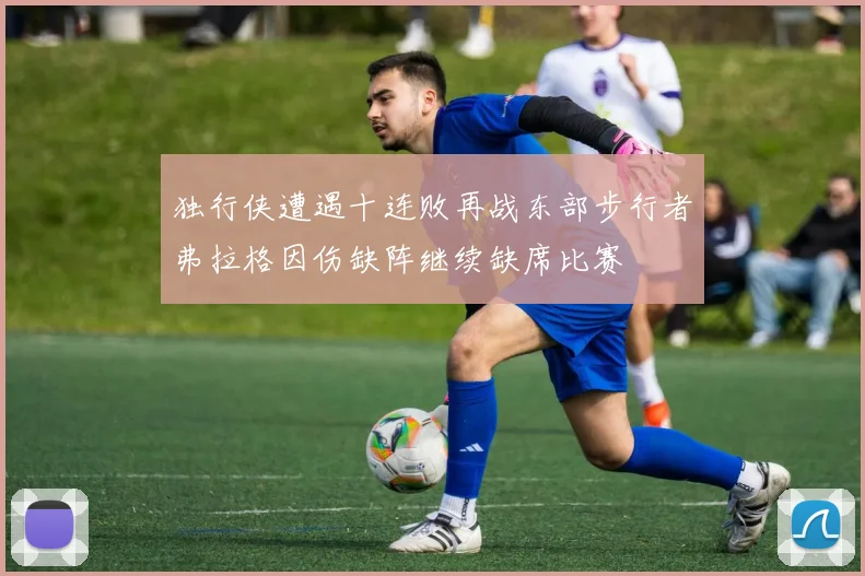独行侠遭遇十连败再战东部步行者弗拉格因伤缺阵继续缺席比赛