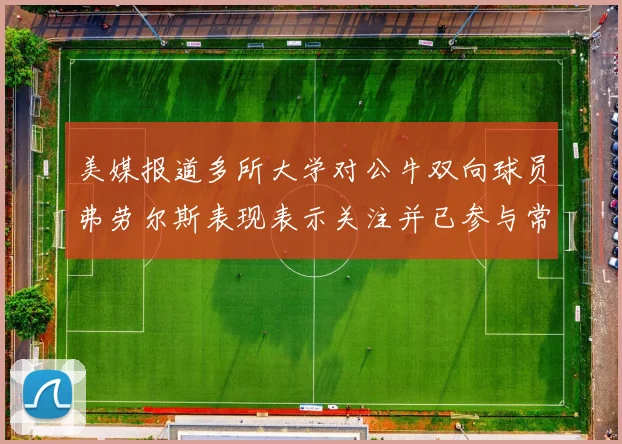 美媒报道多所大学对公牛双向球员弗劳尔斯表现表示关注并已参与常规赛