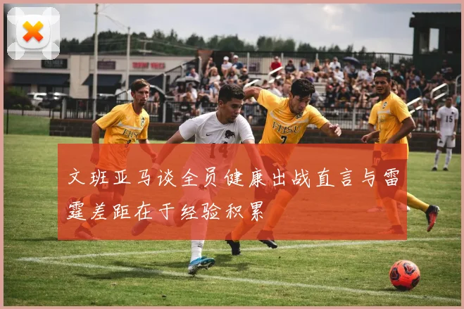 文班亚马谈全员健康出战直言与雷霆差距在于经验积累
