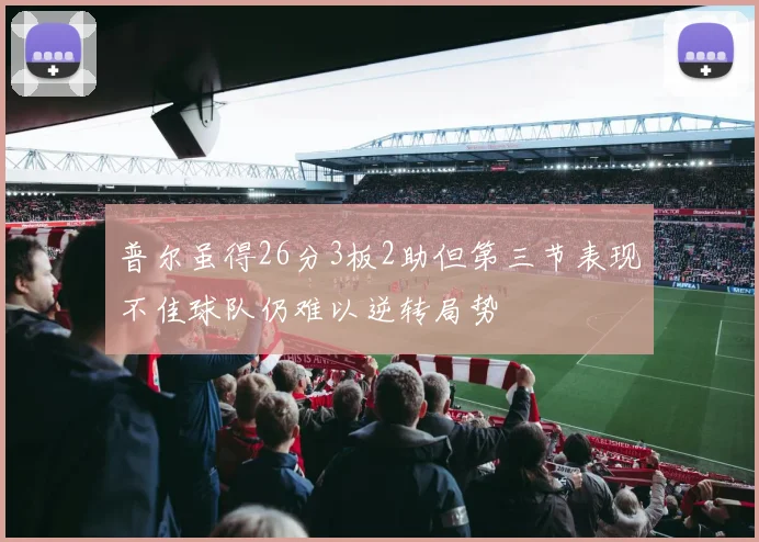 普尔虽得26分3板2助但第三节表现不佳球队仍难以逆转局势