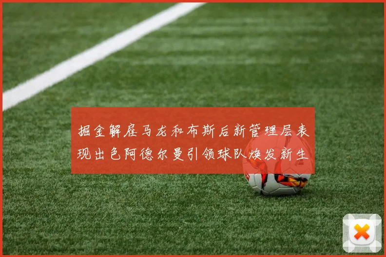 掘金解雇马龙和布斯后新管理层表现出色阿德尔曼引领球队焕发新生