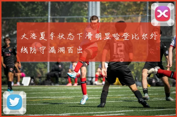 大洛夏季状态下滑明显哈登比尔外线防守漏洞百出