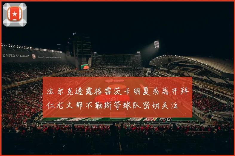 法尔克透露格雷茨卡明夏或离开拜仁尤文那不勒斯等球队密切关注