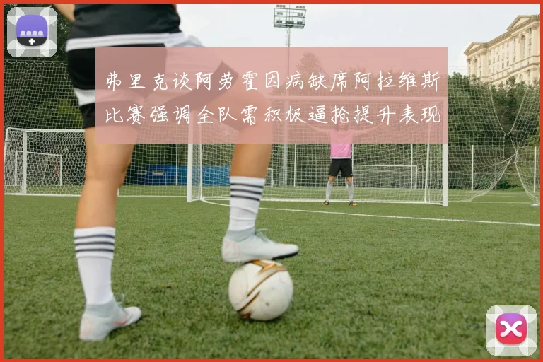 弗里克谈阿劳霍因病缺席阿拉维斯比赛强调全队需积极逼抢提升表现