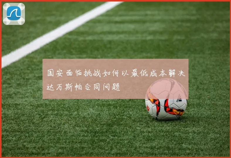 国安面临挑战如何以最低成本解决达万斯帕合同问题