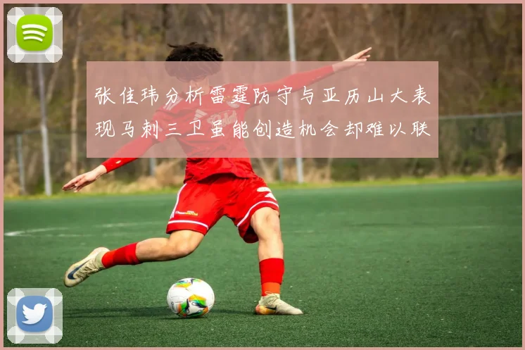 张佳玮分析雷霆防守与亚历山大表现马刺三卫虽能创造机会却难以联动全队