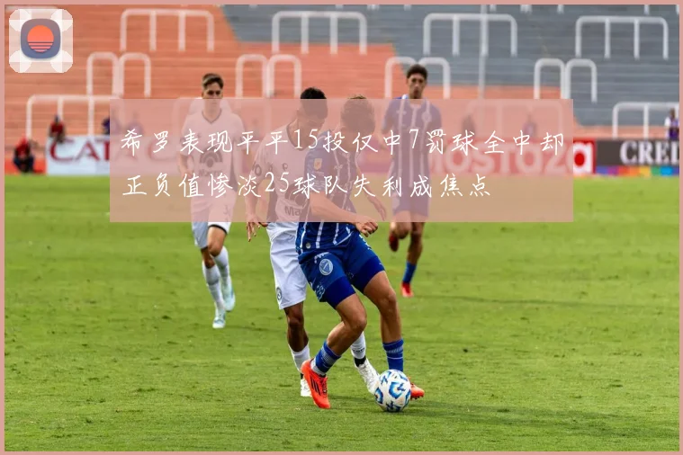 希罗表现平平15投仅中7罚球全中却正负值惨淡25球队失利成焦点